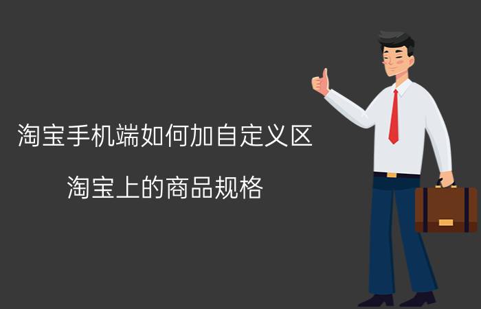 淘宝手机端如何加自定义区 淘宝上的商品规格，怎么自定义？